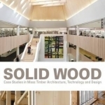 Solid Wood: Case Studies in Mass Timber Architecture, Technology and Design