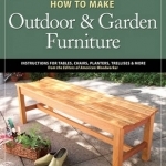 How to Make Outdoor & Garden Furniture: Instructions for Tables, Chairs, Planters, Trellises & More
