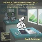 Iron Will and the Lessons Learned, Vol. 2 : It&#039;s Nice to Laugh, But Don&#039;tbe the Joke and at Night I by Brett Schieber