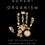 The Human Superorganism: How the Microbiome is Revolutionizing the Pursuit of a Healthy Life