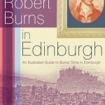 Robert Burns in Edinburgh: An Illustrated Guide to Burns&#039; Time in Edinburgh