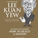 Conversations with Lee Kuan Yew: Citizen Singapore: How to Build a Nation