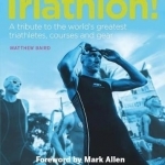Triathlon!: A Tribute to the World&#039;s Greatest Triathletes, Courses and Gear
