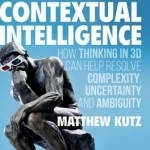 Contextual Intelligence: How Thinking in 3D Can Help Resolve Complexity, Uncertainty and Ambiguity
