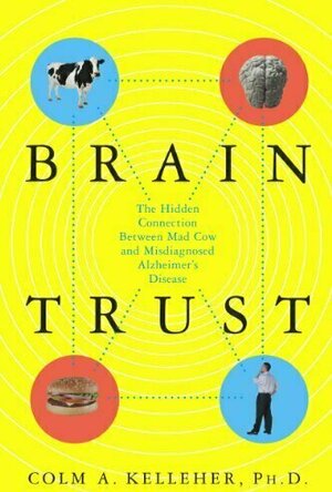 Brain Trust: The Hidden Connection Between Mad Cow and Misdiagnosed Alzheimer&#039;s Disease