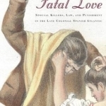 Fatal Love: Spousal Killers, Law, and Punishment in the Late Colonial Spanish Atlantic