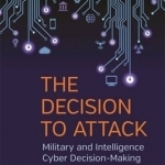 The Decision to Attack: Military and Intelligence Cyber Decision-Making