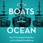 All the Boats on the Ocean: How Government Subsidies Led to Global Overfishing