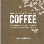 World Atlas of Coffee: From Beans to Brewing - Coffees Explored, Explained and Enjoyed