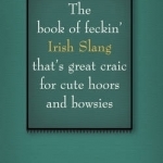 The Book of Feckin&#039; Irish Slang That&#039;s Great Craic for Cute Hoors and Bowsies