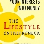 The Lifestyle Entrepreneur: How to Turn Your Interests into Money