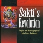 Sakti&#039;s Revoultion: Origins and Historiography of Indic Fierce Goddesses