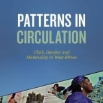 Patterns in Circulation: Cloth, Gender, and Materiality in West Africa