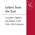 Letters from the East: Crusaders, Pilgrims and Settlers in the 12th-13th Centuries