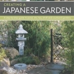 Creating a Japanese Garden: a Step-by-step Guide to Pond, Dry, Tea, Stroll and Courtyard Gardens : Practical Advice Projects and Plant Directory with Over 250 Photographs