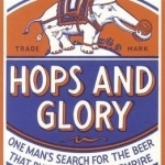 Hops and Glory: One Man&#039;s Search for the Beer That Built the British Empire