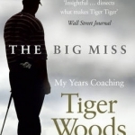 The Big Miss: My Years Coaching Tiger Woods