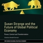 Susan Strange and the Future of Global Political Economy: Power, Control and Transformation