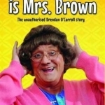The Man Who is Mrs.Brown: The Unauthorised Brendan O&#039;Carroll Story