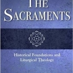 The Sacraments: Historical Foundations and Liturgical Theology