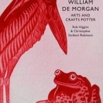 William De Morgan: Arts and Crafts Potter