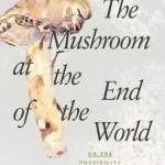 The Mushroom at the End of the World: On the Possibility of Life in Capitalist Ruins