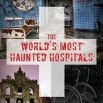 The World&#039;s Most Haunted Hospitals: True Life Paranormal Encounters in Asylums, Hospitals, and Institutions