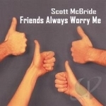 Friends Always Worry Me by Scott Mcbride