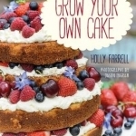 Grow Your Own Cake: Recipes from Plot to Plate