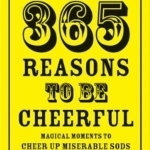 365 Reasons to be Cheerful: Magical Moments to Cheer Up Miserable Sods ... One Day at a Time