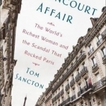 The Bettencourt Affair: The World&#039;s Richest Woman and the Scandal That Rocked Paris