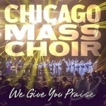 We Give You Praise by Chicago Mass Choir