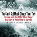 You Can&#039;t Get Much Closer Than This: Combat with Company H, 317th Infantry Regiment, 80th Division