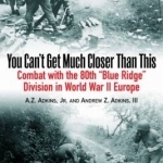 You Can't Get Much Closer Than This: Combat with Company H, 317th Infantry Regiment, 80th Division