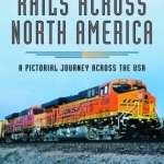 Rails Across North America: A Pictorial Journey Across the USA