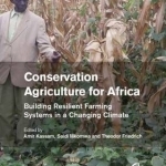 Conservation Agriculture for Africa: Building Resilient Farming Systems in a Changing Climate