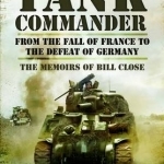 Tank Commander: From the Fall of France to the Defeat of Germany - The Memoirs of Bill Close