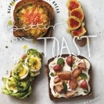 Better on Toast: Happiness on a Slice of Bread--70 Irresistible Recipes