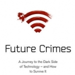 Future Crimes: A Journey to the Dark Side of Technology - and How to Survive it
