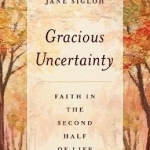Gracious Uncertainty: Faith in the Second Half of Life