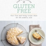 Gluten Free: Fuss-Free and Tasty Recipe Ideas for the Modern Cook