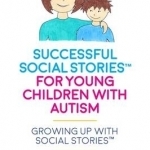 Successful Social Stories for Young Children with Autism: Growing Up with Social Stories