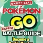 Pokemon Go Expert Battle Guide: Tips, Tricks and Hacks to Help You Become a Battle Master!