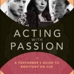 Acting with Passion: A Performer&#039;s Guide to Emotions on Cue
