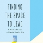 Finding the Space to Lead: A Practical Guide to Mindful Leadership