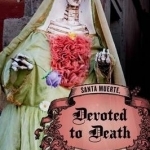 Devoted to Death: Santa Muerte, the Skeleton Saint