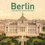Berlin Then and Now: Damals Und Heute