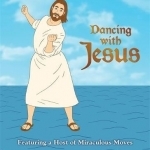 Dancing with Jesus: Featuring a Host of Miraculous Moves