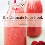 The Ultimate Juice Book: 350 Juices, Shakes &amp; Smoothies to Boost Your Mind, Mood &amp; Health