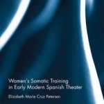 Women&#039;s Somatic Training in Early Modern Spanish Theater